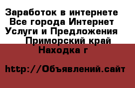 Заработок в интернете - Все города Интернет » Услуги и Предложения   . Приморский край,Находка г.